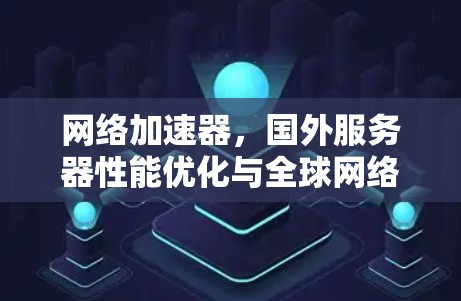 网络加速器,国外服务器性能优化与全球网络效率提升 网络加速器,国外服务器性能优化与全球网络效率提升