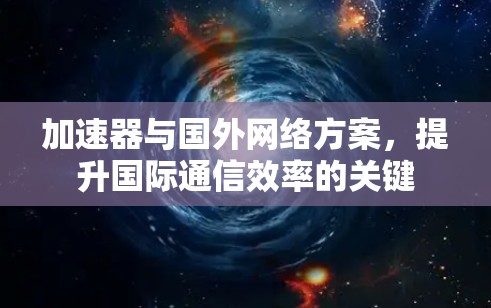 加速器与国外网络方案,提升国际通信效率的关键 加速器与国外网络方案,提升国际通信效率的关键