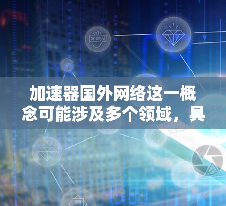 加速器国外网络这一概念可能涉及多个领域,具体含义可能因上下文而异。以下是一些可能的解释和相关信息 加速器国外网络这一概念可能涉及多个领域,具体含义可能因上下文而异。以下是一些可能的解释和相关信息
