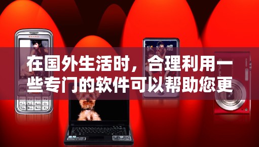 在国外生活时,合理利用一些专门的软件可以帮助您更好地适应和融入当地环境。以下是一些常用的软件,根据不同需求分类 在国外生活时,合理利用一些专门的软件可以帮助您更好地适应和融入当地环境。以下是一些常用的软件,根据不同需求分类