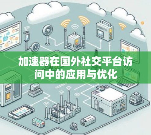 加速器在国外社交平台访问中的应用与优化 加速器在国外社交平台访问中的应用与优化