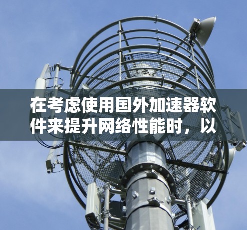 在考虑使用国外加速器软件来提升网络性能时,以下是一些关键点和建议 在考虑使用国外加速器软件来提升网络性能时,以下是一些关键点和建议