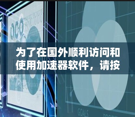 为了在国外顺利访问和使用加速器软件,请按照以下步骤操作 为了在国外顺利访问和使用加速器软件,请按照以下步骤操作