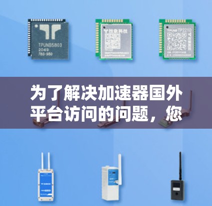 为了解决加速器国外平台访问的问题,您可以按照以下步骤操作 为了解决加速器国外平台访问的问题,您可以按照以下步骤操作