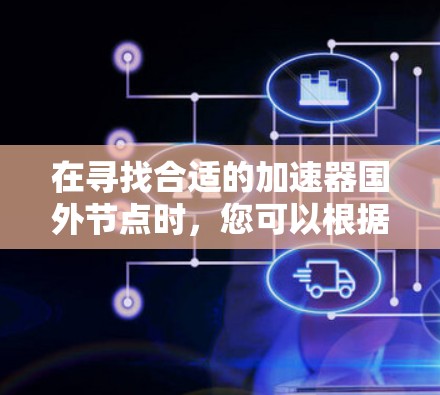 在寻找合适的加速器国外节点时,您可以根据以下推荐服务进行选择 在寻找合适的加速器国外节点时,您可以根据以下推荐服务进行选择