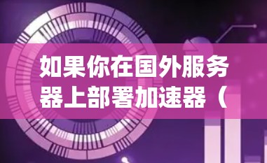 如果你在国外服务器上部署加速器(如 Apache,Nginx,Tomcat 等)并且遇到性能问题,以下是一些优化建议,帮助你在国外服务器上更高效地运行加速器 如果你在国外服务器上部署加速器(如 Apache,Nginx,Tomcat 等)并且遇到性能问题,以下是一些优化建议,帮助你在国外服务器上更高效地运行加速器