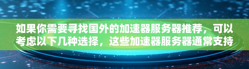 如果你需要寻找国外的加速器服务器推荐，可以考虑以下几种选择，这些加速器服务器通常支持国际访问，能够帮助你更好地连接到国外的资源或服务