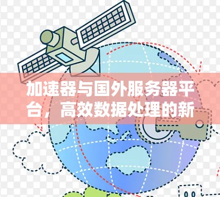 加速器与国外服务器平台,高效数据处理的新解决方案 加速器与国外服务器平台,高效数据处理的新解决方案