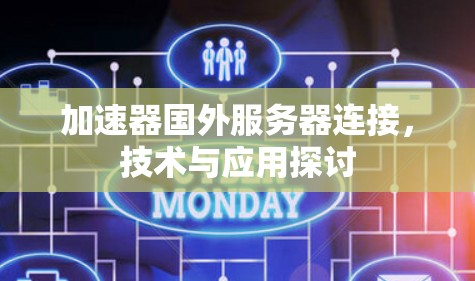 加速器国外服务器连接,技术与应用探讨 加速器国外服务器连接,技术与应用探讨