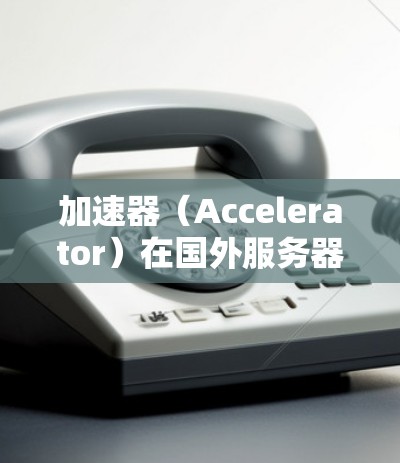 加速器(Accelerator)在国外服务器上的管理涉及多个方面,包括性能优化、资源配置、数据传输、安全性以及成本控制等。以下是关于加速器在国外服务器管理的一些关键考虑因素和步骤 加速器(Accelerator)在国外服务器上的管理涉及多个方面,包括性能优化、资源配置、数据传输、安全性以及成本控制等。以下是关于加速器在国外服务器管理的一些关键考虑因素和步骤