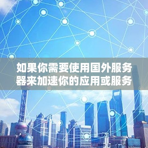如果你需要使用国外服务器来加速你的应用或服务,以下是一些常见的加速器服务和解决方案,可能会对你有所帮助 如果你需要使用国外服务器来加速你的应用或服务,以下是一些常见的加速器服务和解决方案,可能会对你有所帮助