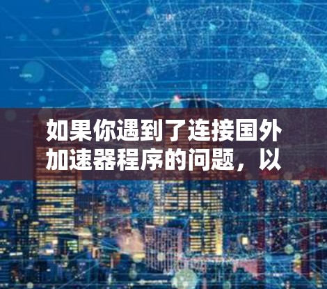 如果你遇到了连接国外加速器程序的问题，以下是一些可能的解决方法和建议