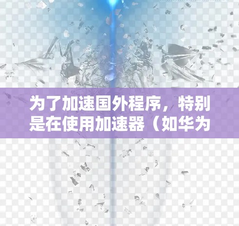 为了加速国外程序,特别是在使用加速器(如华为 Ascend 或 AMD ROCm)时,可以按照以下步骤进行 为了加速国外程序,特别是在使用加速器(如华为 Ascend 或 AMD ROCm)时,可以按照以下步骤进行