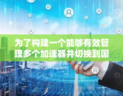 为了构建一个能够有效管理多个加速器并切换到国外IP地址的系统，可以按照以下步骤进行
