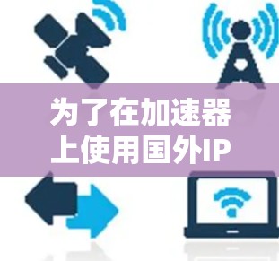 为了在加速器上使用国外IP地址进行访问,可以按照以下步骤进行配置 为了在加速器上使用国外IP地址进行访问,可以按照以下步骤进行配置