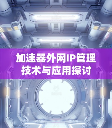加速器外网IP管理技术与应用探讨 加速器外网IP管理技术与应用探讨