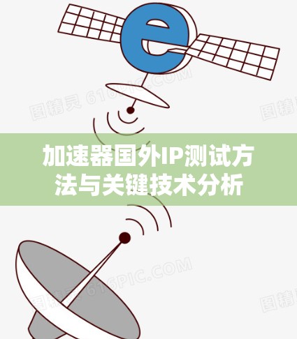 加速器国外IP测试方法与关键技术分析 加速器国外IP测试方法与关键技术分析