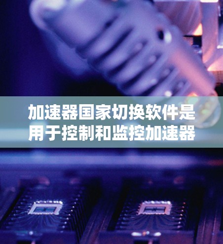 加速器国家切换软件是用于控制和监控加速器运行的重要工具，能够灵活调整加速器的工作模式，以满足不同实验的需求。以下是对该软件的详细分析和总结