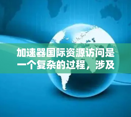 加速器国际资源访问是一个复杂的过程,涉及多个方面,包括申请流程、合作机会、数据共享等。以下是一些关键点和建议,帮助您更好地理解和实现加速器资源的国际访问 加速器国际资源访问是一个复杂的过程,涉及多个方面,包括申请流程、合作机会、数据共享等。以下是一些关键点和建议,帮助您更好地理解和实现加速器资源的国际访问