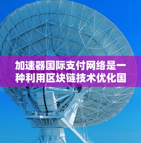 加速器国际支付网络是一种利用区块链技术优化国际支付流程的创新解决方案,旨在提高支付速度、降低成本并增强透明度。以下是对该网络的详细分析 加速器国际支付网络是一种利用区块链技术优化国际支付流程的创新解决方案,旨在提高支付速度、降低成本并增强透明度。以下是对该网络的详细分析