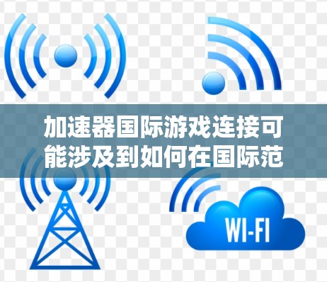 加速器国际游戏连接可能涉及到如何在国际范围内高效地连接游戏服务器或与国际玩家进行游戏。以下是一些可能的解决方案和建议 加速器国际游戏连接可能涉及到如何在国际范围内高效地连接游戏服务器或与国际玩家进行游戏。以下是一些可能的解决方案和建议