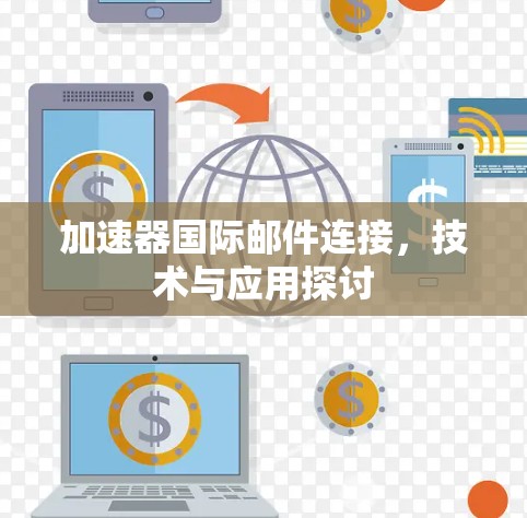 加速器国际邮件连接,技术与应用探讨 加速器国际邮件连接,技术与应用探讨