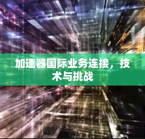 加速器国际业务连接，技术与挑战