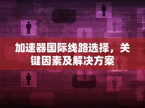 加速器国际线路选择，关键因素及解决方案