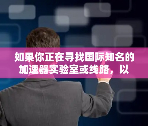 如果你正在寻找国际知名的加速器实验室或线路，以下是一些全球范围内的加速器设施推荐，这些设施在高能物理、材料科学、医学成像等领域享有盛誉