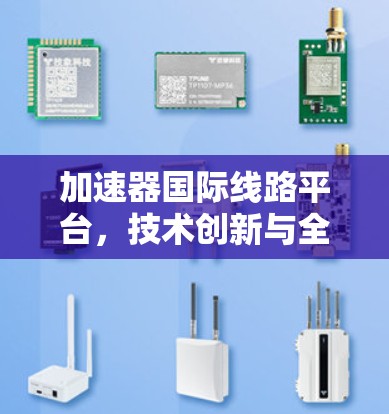 加速器国际线路平台,技术创新与全球通信应用 加速器国际线路平台,技术创新与全球通信应用