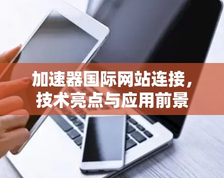 加速器国际网站连接,技术亮点与应用前景 加速器国际网站连接,技术亮点与应用前景