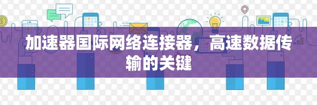 加速器国际网络连接器,高速数据传输的关键 加速器国际网络连接器,高速数据传输的关键