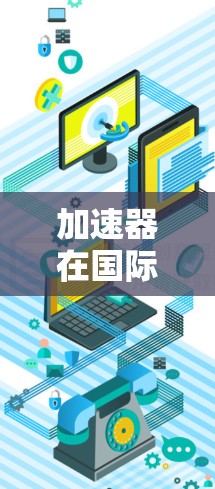 加速器在国际网络中的应用是非常重要的,尤其是在处理跨国数据传输中的带宽限制、延迟问题和网络中断等挑战时。以下是对加速器在国际网络加速中的详细分析和总结 加速器在国际网络中的应用是非常重要的,尤其是在处理跨国数据传输中的带宽限制、延迟问题和网络中断等挑战时。以下是对加速器在国际网络加速中的详细分析和总结