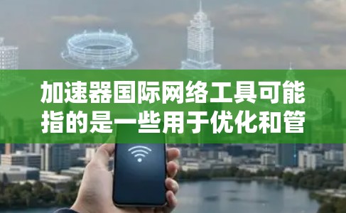 加速器国际网络工具可能指的是一些用于优化和管理国际网络的工具或技术,帮助用户在跨国或跨地区的网络环境中更高效地传输数据、管理资源或解决网络性能问题。以下是一些可能相关的工具和技术 加速器国际网络工具可能指的是一些用于优化和管理国际网络的工具或技术,帮助用户在跨国或跨地区的网络环境中更高效地传输数据、管理资源或解决网络性能问题。以下是一些可能相关的工具和技术