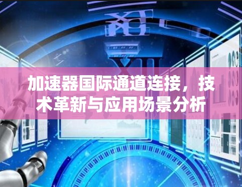 加速器国际通道连接,技术革新与应用场景分析 加速器国际通道连接,技术革新与应用场景分析