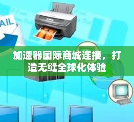 加速器国际商城连接，打造无缝全球化体验