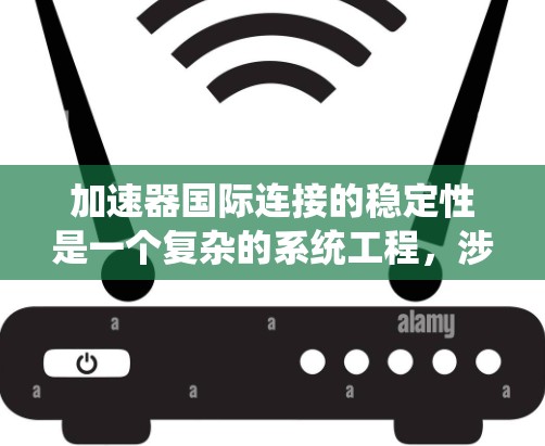 加速器国际连接的稳定性是一个复杂的系统工程,涉及多个层面的协同作用。以下是对各层面问题的分析和解决方案 加速器国际连接的稳定性是一个复杂的系统工程,涉及多个层面的协同作用。以下是对各层面问题的分析和解决方案
