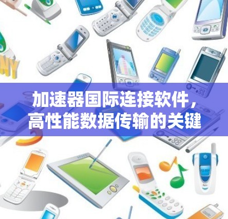 加速器国际连接软件,高性能数据传输的关键技术 加速器国际连接软件,高性能数据传输的关键技术