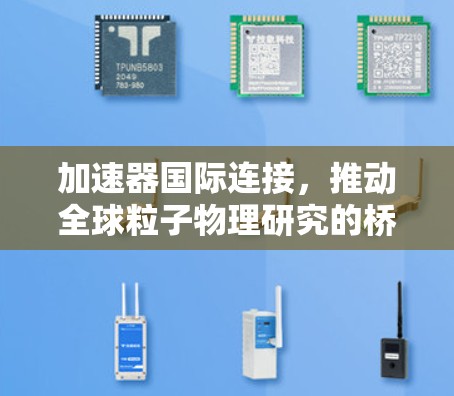 加速器国际连接，推动全球粒子物理研究的桥梁