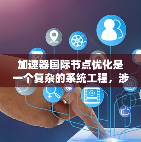 加速器国际节点优化是一个复杂的系统工程,涉及多个方面的策略和技术应用。以下是对该问题的系统化分析和优化策略的总结 加速器国际节点优化是一个复杂的系统工程,涉及多个方面的策略和技术应用。以下是对该问题的系统化分析和优化策略的总结