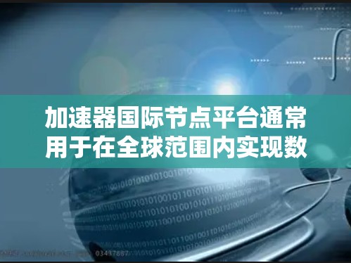 加速器国际节点平台通常用于在全球范围内实现数据加速和高效计算。这些平台通常由云计算服务提供商或专门的网络加速公司运营,通过分布式网络架构和智能路由技术,为用户提供低延迟、低带宽的数据传输和计算服务 加速器国际节点平台通常用于在全球范围内实现数据加速和高效计算。这些平台通常由云计算服务提供商或专门的网络加速公司运营,通过分布式网络架构和智能路由技术,为用户提供低延迟、低带宽的数据传输和计算服务