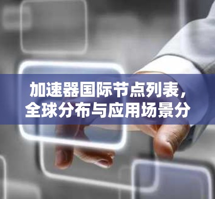 加速器国际节点列表,全球分布与应用场景分析 加速器国际节点列表,全球分布与应用场景分析