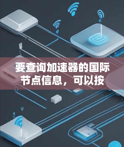 要查询加速器的国际节点信息,可以按照以下步骤进行 要查询加速器的国际节点信息,可以按照以下步骤进行