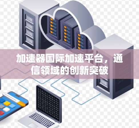 加速器国际加速平台，通信领域的创新突破
