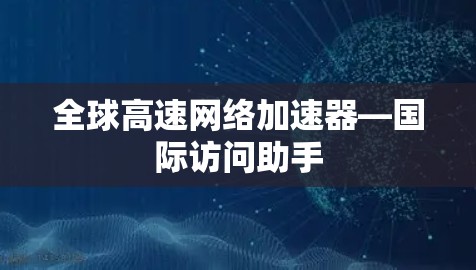 全球高速网络加速器—国际访问助手