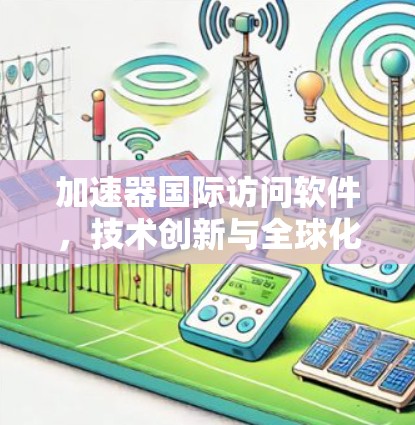 加速器国际访问软件,技术创新与全球化应用