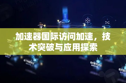 加速器国际访问加速,技术突破与应用探索