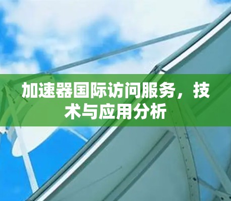 加速器国际访问服务,技术与应用分析