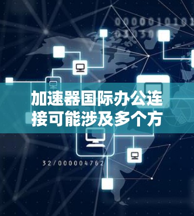 加速器国际办公连接可能涉及多个方面,具体取决于您的需求和场景。以下是一些可能的解释和解决方案