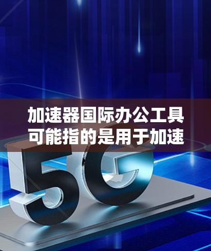 加速器国际办公工具可能指的是用于加速器实验室或相关领域国际科研合作的各种工具和软件。以下是一些常见的国际办公工具,可能对加速器实验室的科研人员和学生有帮助